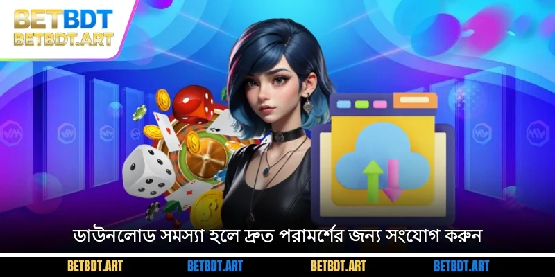 ডাউনলোড সমস্যা হলে দ্রুত পরামর্শের জন্য সংযোগ করুন